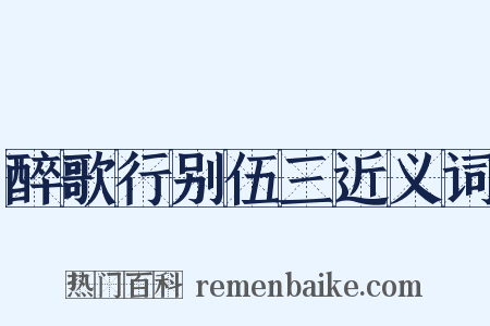 醉歌行别伍三近义词是什么意思的图片